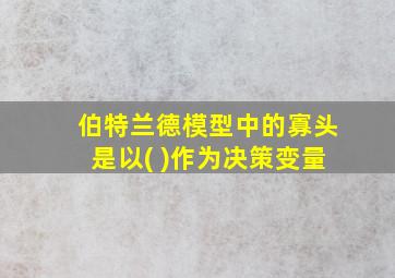 伯特兰德模型中的寡头是以( )作为决策变量